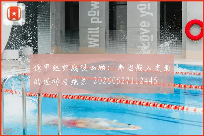 德甲经典战役回顾：那些载入史册的逆转与绝杀_20260527112445