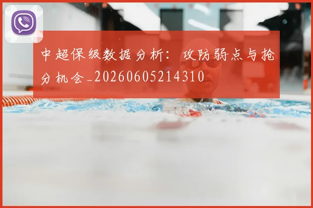 中超保级数据分析：攻防弱点与抢分机会_20260605214310