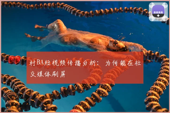 村BA短视频传播分析：为何能在社交媒体刷屏