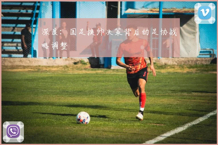 深度：国足换帅决策背后的足协战略调整