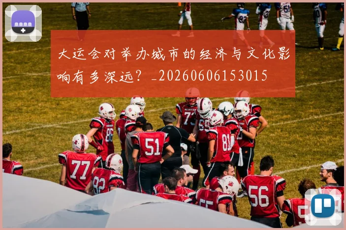 大运会对举办城市的经济与文化影响有多深远?_20260606153015