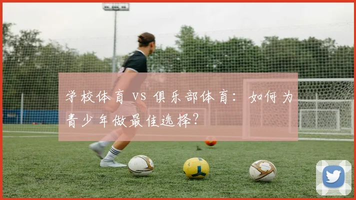 学校体育 vs 俱乐部体育：如何为青少年做最佳选择？