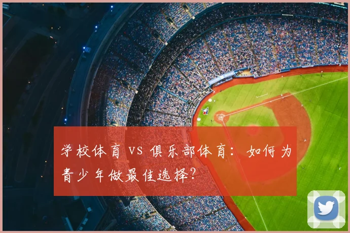学校体育 vs 俱乐部体育：如何为青少年做最佳选择？