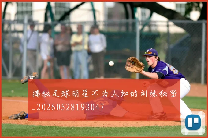 揭秘足球明星不为人知的训练秘密_20260528193047