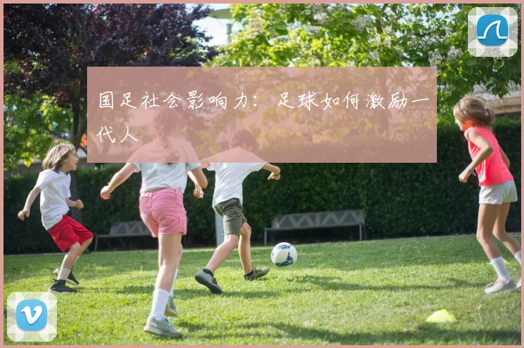 国足社会影响力：足球如何激励一代人