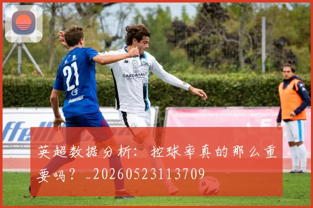 英超数据分析：控球率真的那么重要吗？_20260523113709