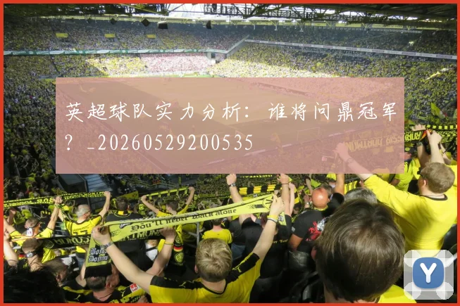 英超球队实力分析：谁将问鼎冠军？_20260529200535