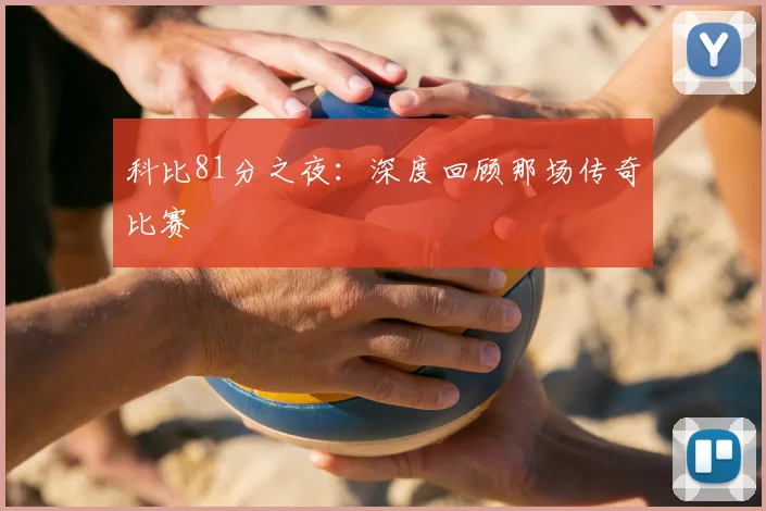 科比81分之夜:深度回顾那场传奇比赛