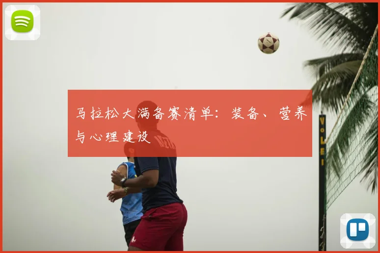 马拉松大满备赛清单：装备、营养与心理建设