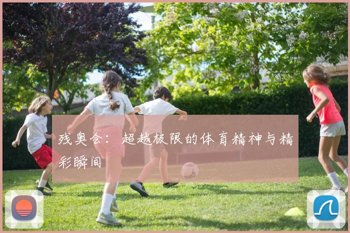 残奥会：超越极限的体育精神与精彩瞬间