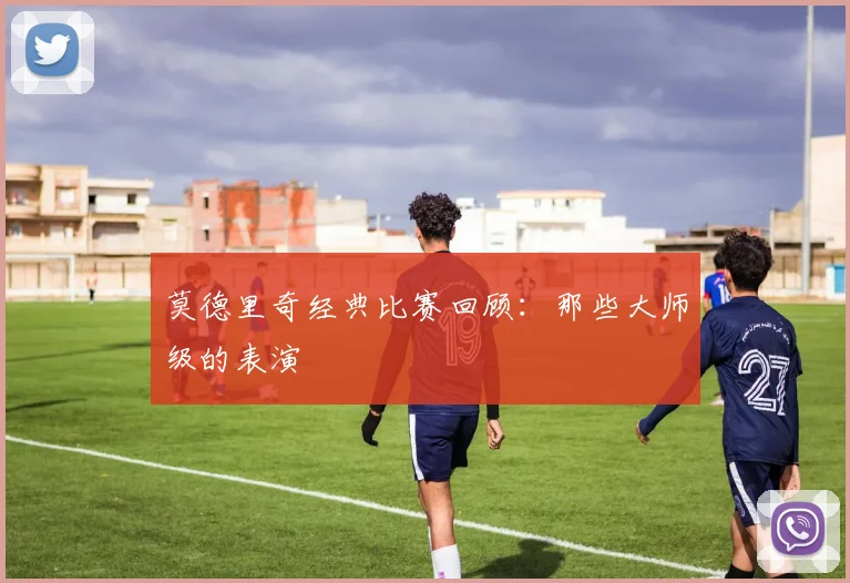 莫德里奇经典比赛回顾：那些大师级的表演