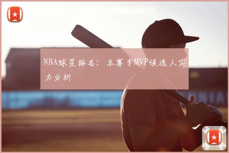 NBA球星排名:本赛季MVP候选人实力分析