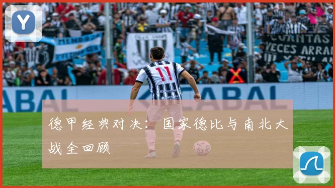 德甲经典对决：国家德比与南北大战全回顾