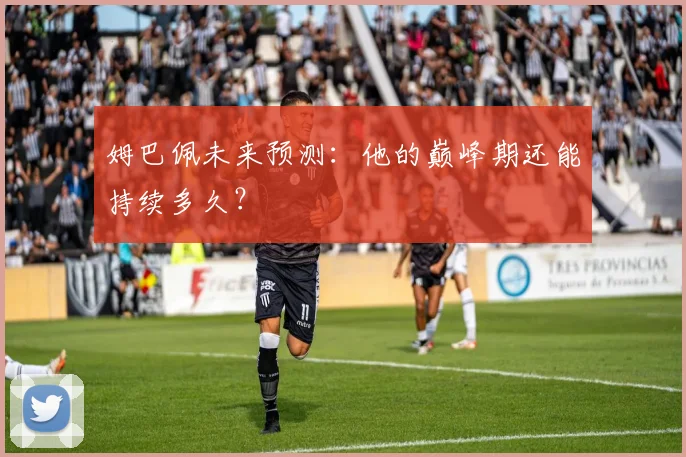 姆巴佩未来预测：他的巅峰期还能持续多久？