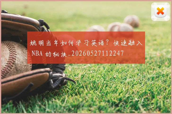 姚明当年如何学习英语?快速融入 NBA 的秘诀_20260527112247