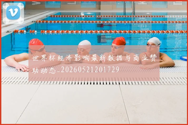 世界杯经济影响最新数据与商业赞助动态_20260521201729