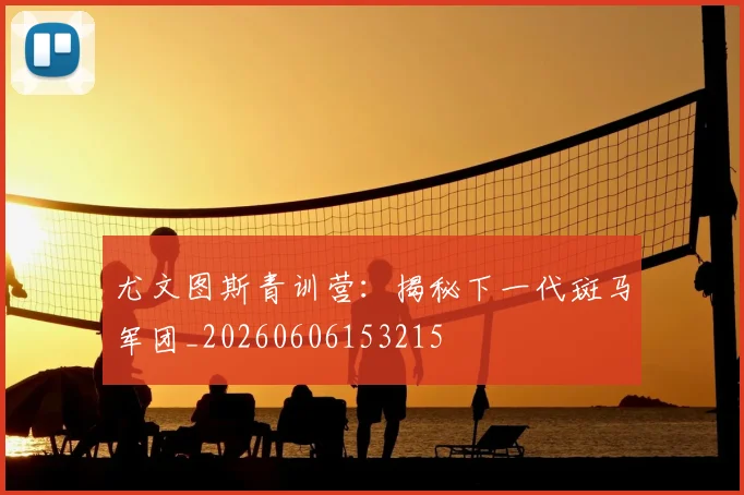 尤文图斯青训营：揭秘下一代斑马军团_20260606153215