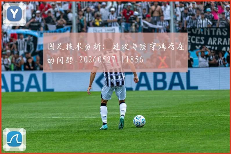 国足技术分析：进攻与防守端存在的问题_20260527111856