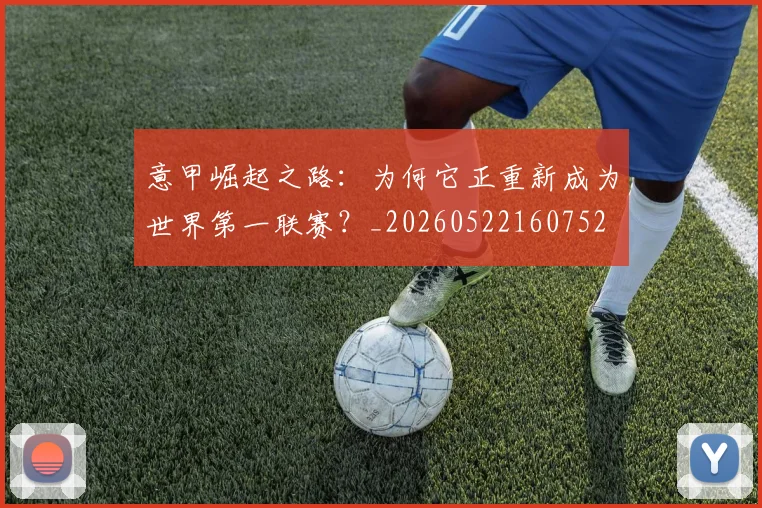 意甲崛起之路：为何它正重新成为世界第一联赛？_20260522160752