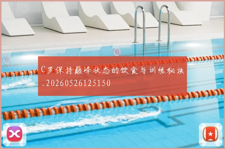 C罗保持巅峰状态的饮食与训练秘诀_20260526125150