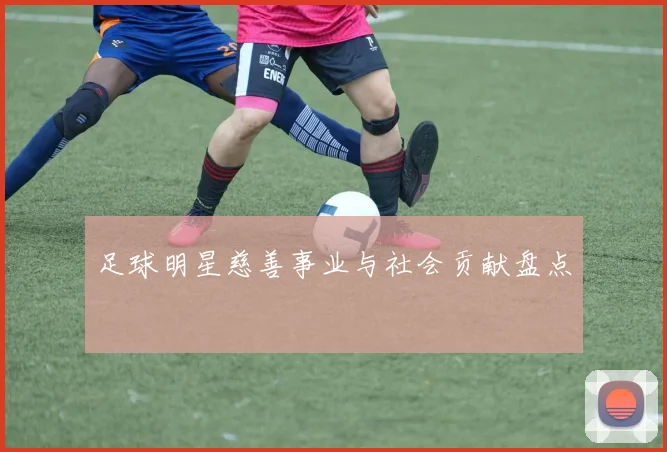 足球明星慈善事业与社会贡献盘点