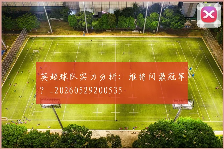 英超球队实力分析：谁将问鼎冠军？_20260529200535