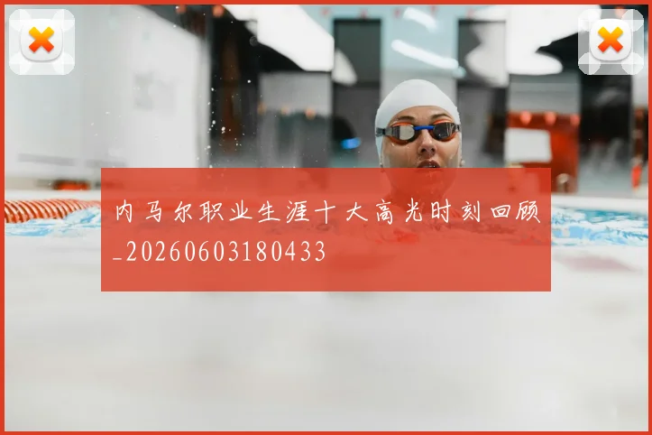 内马尔职业生涯十大高光时刻回顾_20260603180433