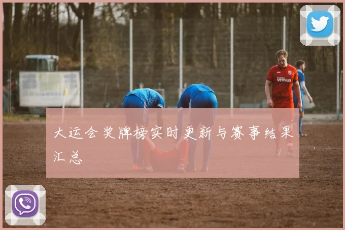大运会奖牌榜实时更新与赛事结果汇总