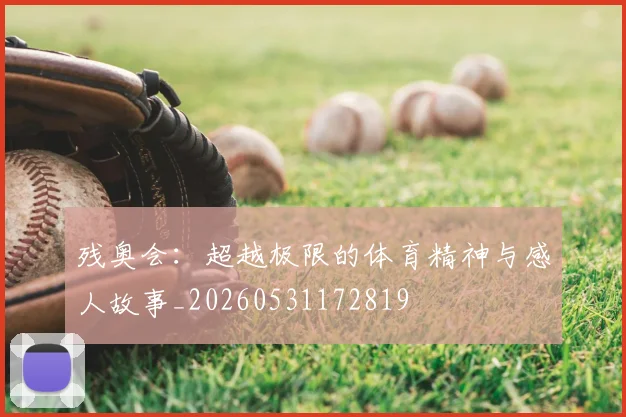 残奥会：超越极限的体育精神与感人故事_20260531172819