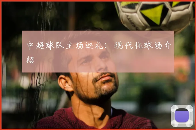 中超球队主场巡礼：现代化球场介绍