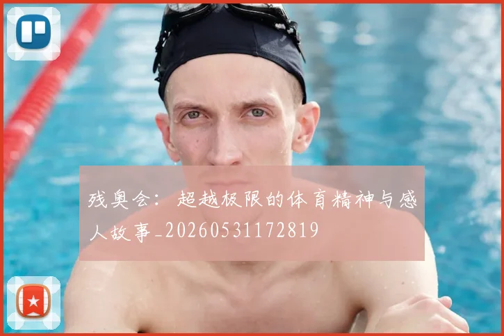 残奥会：超越极限的体育精神与感人故事_20260531172819